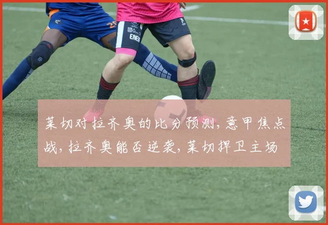 莱切对拉齐奥的比分预测,意甲焦点战,拉齐奥能否逆袭,莱切捍卫主场尊严