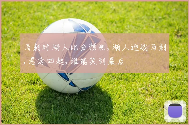 马刺对湖人比分预测,湖人迎战马刺,悬念四起,谁能笑到最后