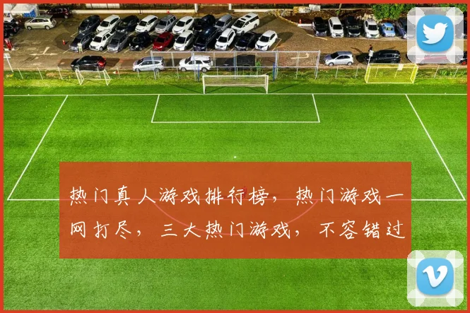 热门真人游戏排行榜，热门游戏一网打尽，三大热门游戏，不容错过，推荐必玩